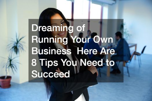 Dreaming of Running Your Own Business? Here Are 8 Tips You Need to Succeed