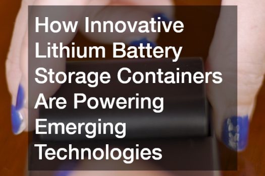 How Innovative Lithium Battery Storage Containers Are Powering Emerging Technologies